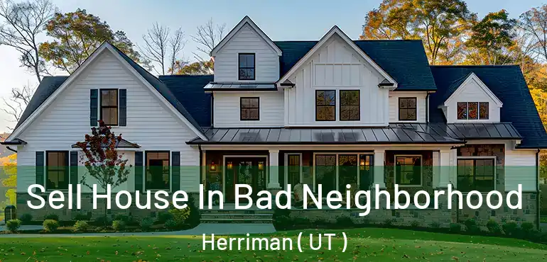  Sell House In Bad Neighborhood Herriman ( UT )