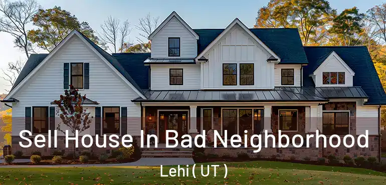  Sell House In Bad Neighborhood Lehi ( UT )