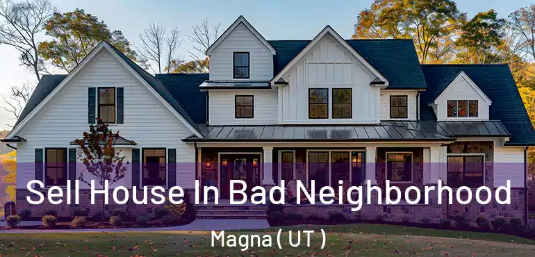  Sell House In Bad Neighborhood Magna ( UT )