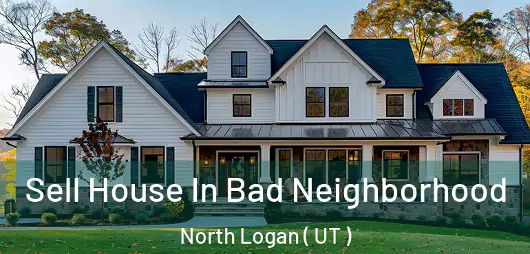  Sell House In Bad Neighborhood North Logan ( UT )