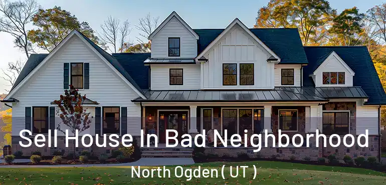  Sell House In Bad Neighborhood North Ogden ( UT )