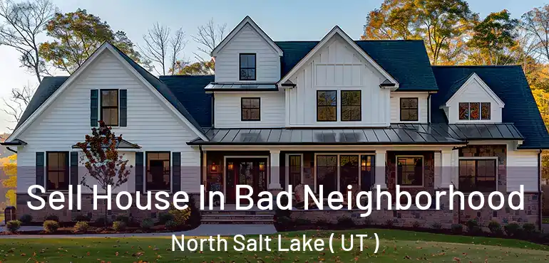  Sell House In Bad Neighborhood North Salt Lake ( UT )