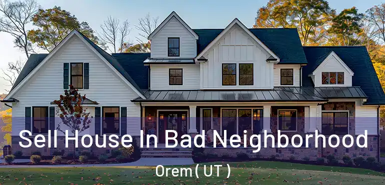  Sell House In Bad Neighborhood Orem ( UT )