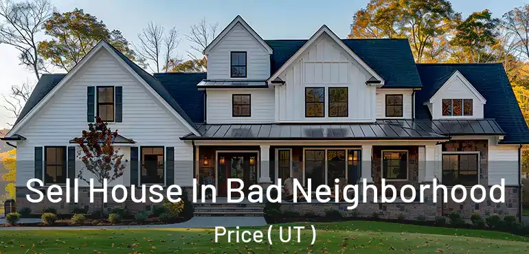  Sell House In Bad Neighborhood Price ( UT )