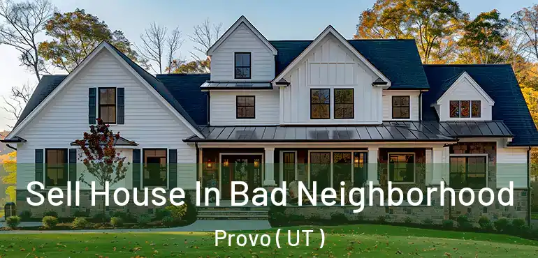 Sell House In Bad Neighborhood Provo ( UT )