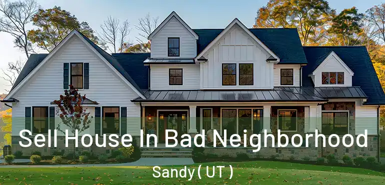  Sell House In Bad Neighborhood Sandy ( UT )