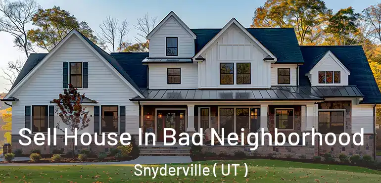  Sell House In Bad Neighborhood Snyderville ( UT )