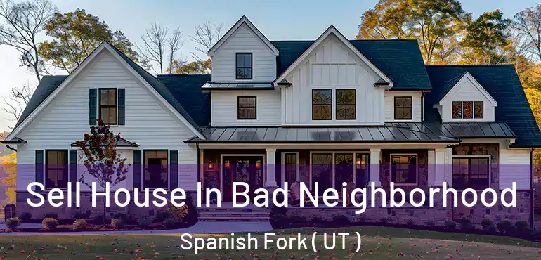  Sell House In Bad Neighborhood Spanish Fork ( UT )