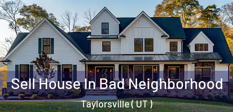  Sell House In Bad Neighborhood Taylorsville ( UT )