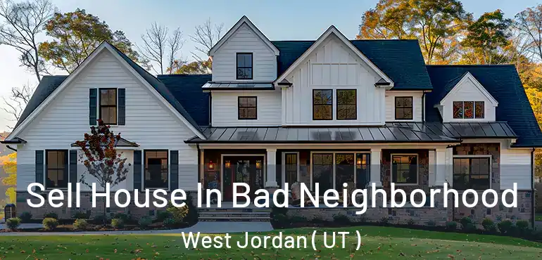  Sell House In Bad Neighborhood West Jordan ( UT )