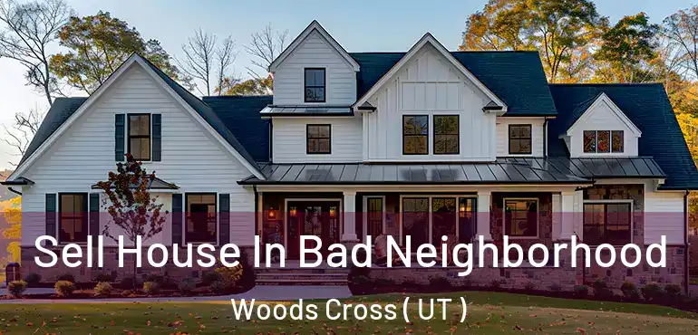  Sell House In Bad Neighborhood Woods Cross ( UT )