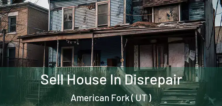 Sell House In Disrepair American Fork ( UT )