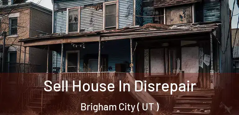  Sell House In Disrepair Brigham City ( UT )