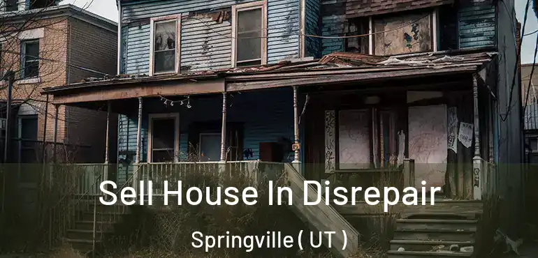  Sell House In Disrepair Springville ( UT )