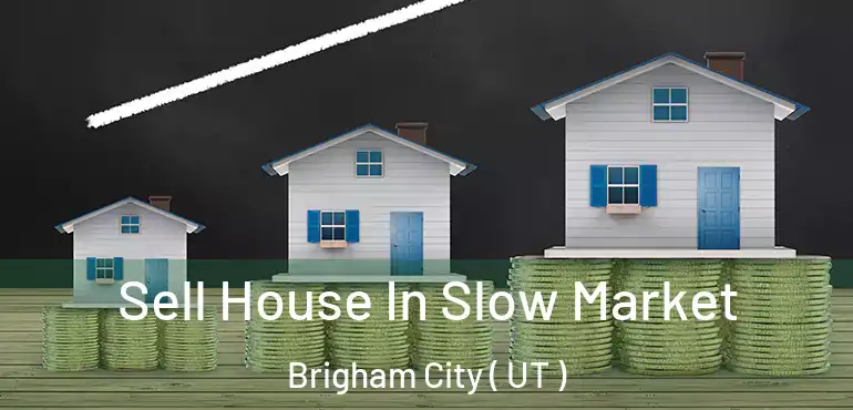  Sell House In Slow Market Brigham City ( UT )