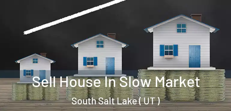  Sell House In Slow Market South Salt Lake ( UT )