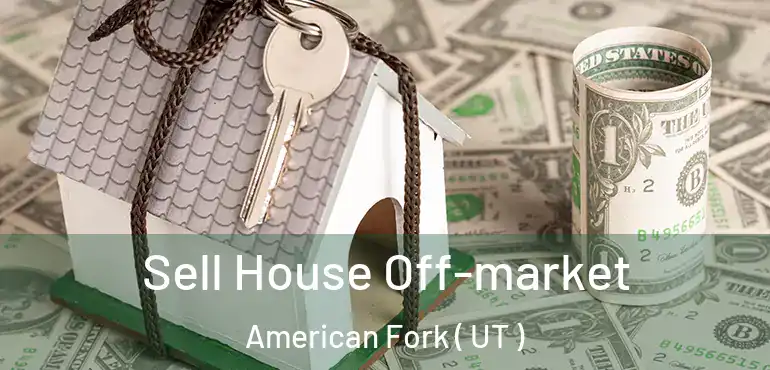  Sell House Off-market American Fork ( UT )