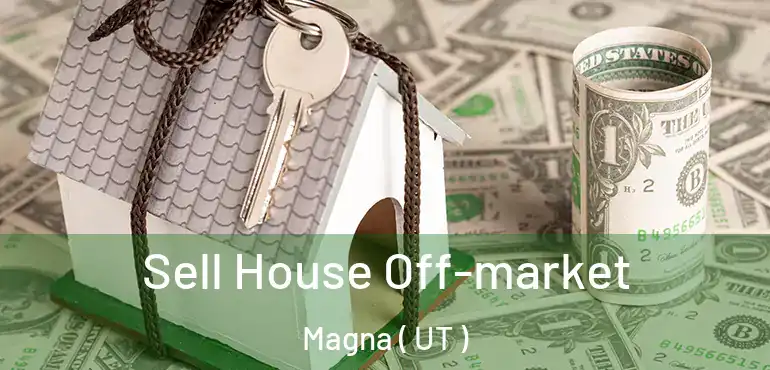  Sell House Off-market Magna ( UT )