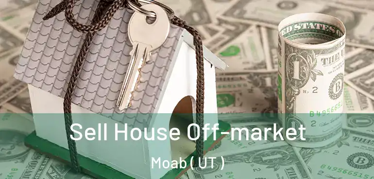  Sell House Off-market Moab ( UT )