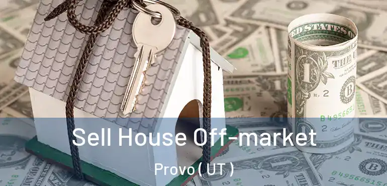  Sell House Off-market Provo ( UT )