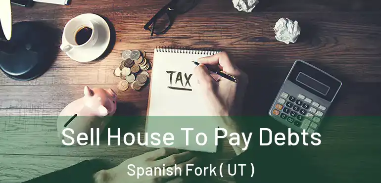 Sell House To Pay Debts Spanish Fork ( UT )