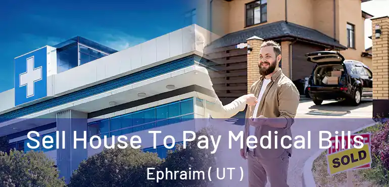  Sell House To Pay Medical Bills Ephraim ( UT )