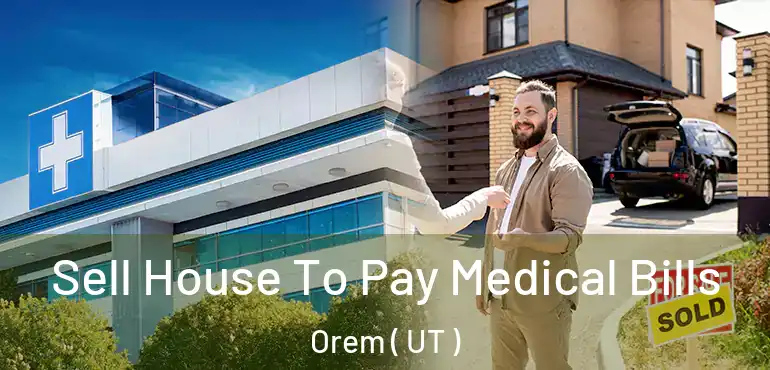  Sell House To Pay Medical Bills Orem ( UT )
