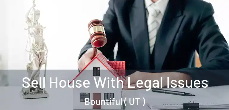  Sell House With Legal Issues Bountiful ( UT )