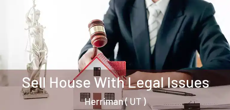 Sell House With Legal Issues Herriman ( UT )