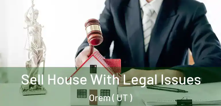  Sell House With Legal Issues Orem ( UT )