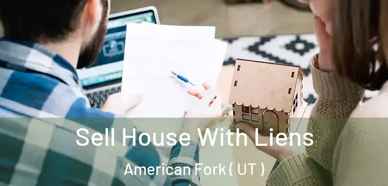 Sell House With Liens American Fork ( UT )