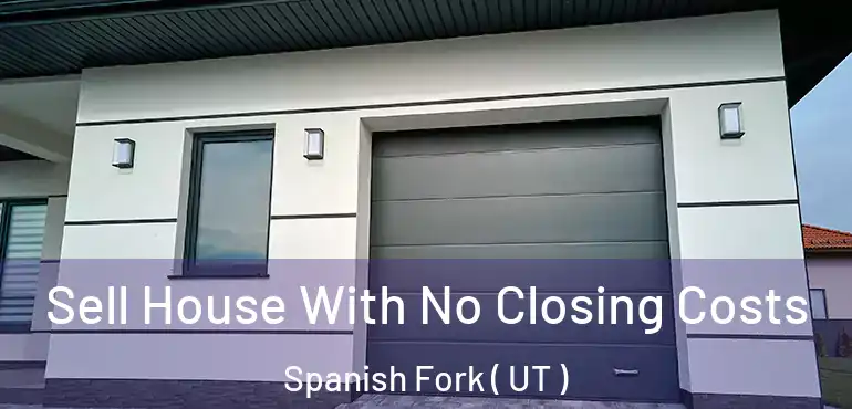  Sell House With No Closing Costs Spanish Fork ( UT )