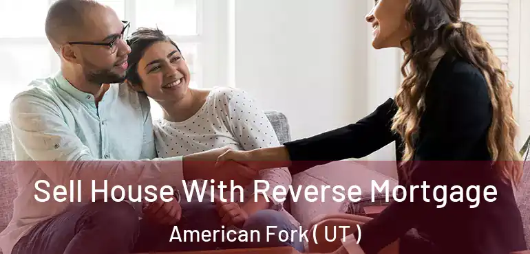  Sell House With Reverse Mortgage American Fork ( UT )