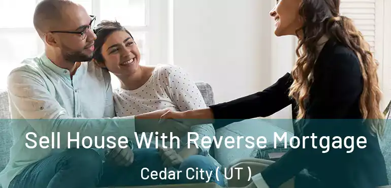 Sell House With Reverse Mortgage Cedar City ( UT )