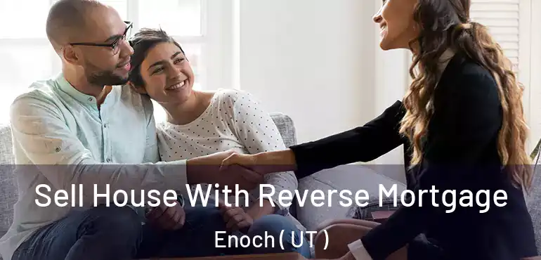  Sell House With Reverse Mortgage Enoch ( UT )