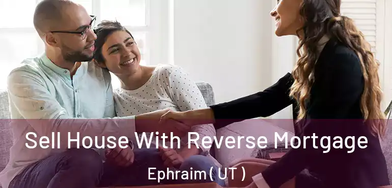  Sell House With Reverse Mortgage Ephraim ( UT )