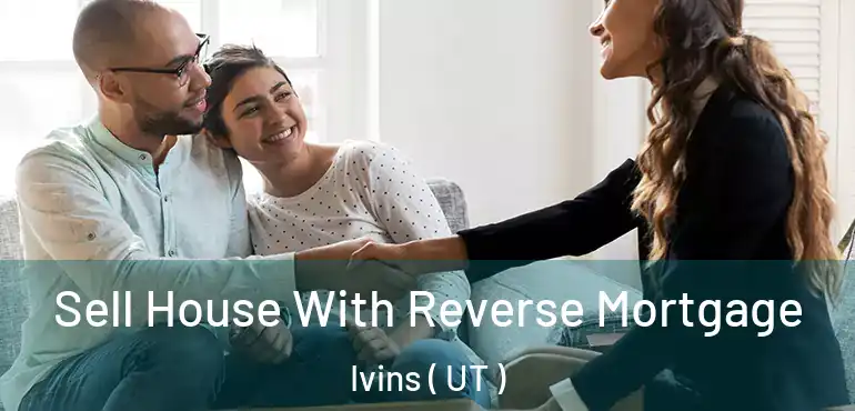 Sell House With Reverse Mortgage Ivins ( UT )