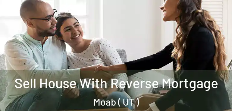  Sell House With Reverse Mortgage Moab ( UT )