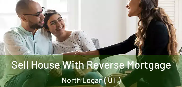  Sell House With Reverse Mortgage North Logan ( UT )