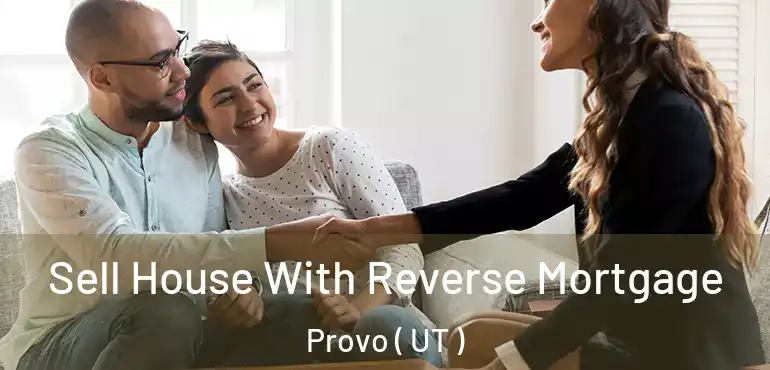 Sell House With Reverse Mortgage Provo ( UT )