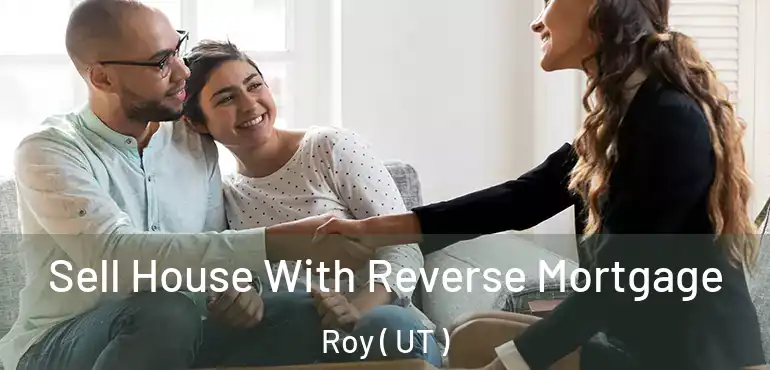 Sell House With Reverse Mortgage Roy ( UT )