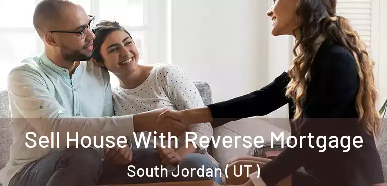  Sell House With Reverse Mortgage South Jordan ( UT )