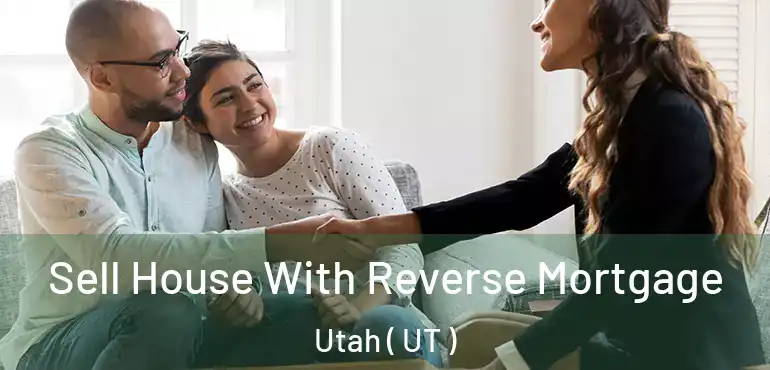  Sell House With Reverse Mortgage Utah ( UT )