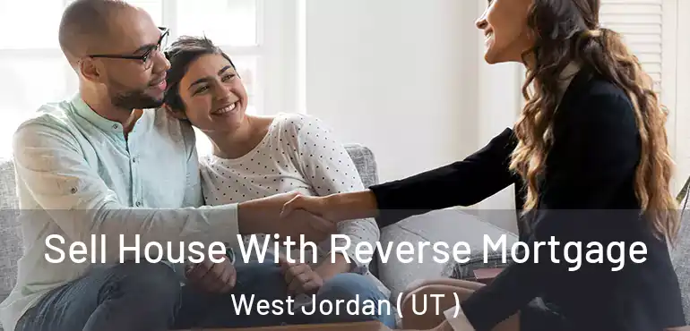  Sell House With Reverse Mortgage West Jordan ( UT )