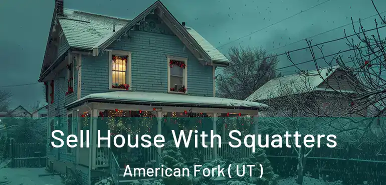 Sell House With Squatters American Fork ( UT )