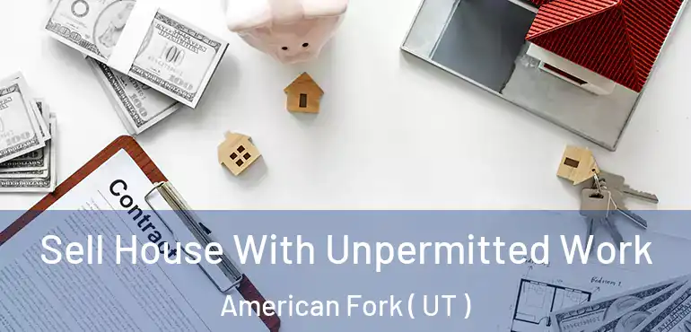  Sell House With Unpermitted Work American Fork ( UT )