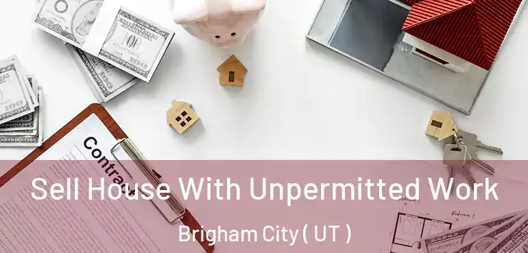  Sell House With Unpermitted Work Brigham City ( UT )