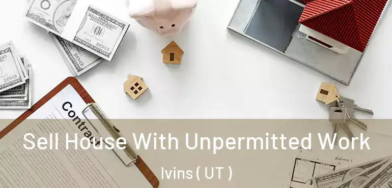 Sell House With Unpermitted Work Ivins ( UT )