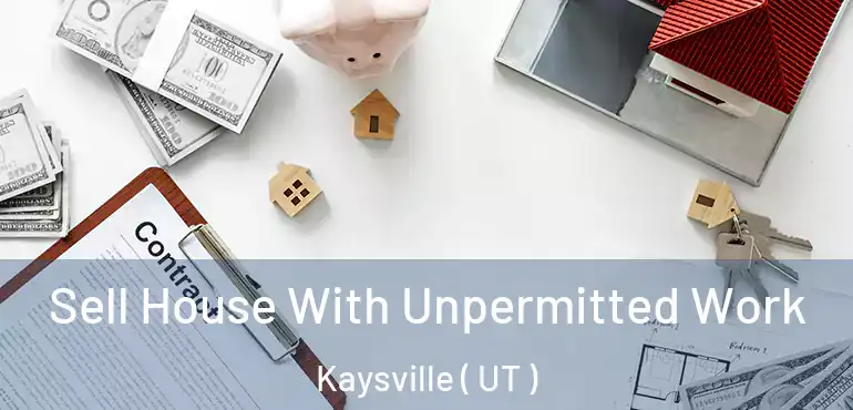  Sell House With Unpermitted Work Kaysville ( UT )