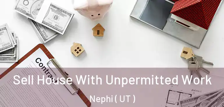 Sell House With Unpermitted Work Nephi ( UT )